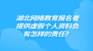 湖北網(wǎng)絡教育報名者提供虛假個人資料負有怎樣的責任？