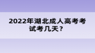 2022年湖北成人高考考試考幾天？