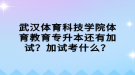 武漢體育科技學(xué)院體育教育專升本還有加試？加試考什么？