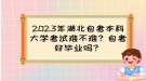 2023年湖北自考本科大學(xué)考試難不難？自考好畢業(yè)嗎？