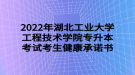 2022年湖北工業(yè)大學(xué)工程技術(shù)學(xué)院專升本考試考生健康承諾書