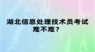 湖北信息處理技術(shù)員考試難不難？