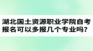 湖北國土資源職業(yè)學院自考報名可以多報幾個專業(yè)嗎？