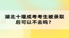 湖北十堰成考考生被錄取后可以不去嗎？