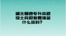 湖北普通專升本退役士兵報考要準(zhǔn)備什么資料？