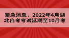 緊急消息，2022年4月湖北自考考試延期至10月考