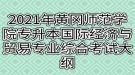 2021年黃岡師范學院專升本國際經(jīng)濟與貿(mào)易專業(yè)綜合考試大綱