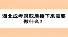 湖北成考錄取后接下來需要做什么？