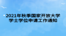 2021年秋季國(guó)家開放大學(xué)學(xué)士學(xué)位申請(qǐng)工作通知