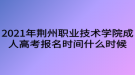 2021年荊州職業(yè)技術(shù)學院成人高考報名時間什么時候