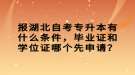 報湖北自考專升本有什么條件，畢業(yè)證和學(xué)位證哪個先申請？