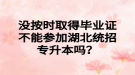 沒按時(shí)取得畢業(yè)證不能參加湖北統(tǒng)招專升本嗎？