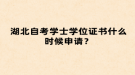 湖北自考學士學位證書什么時候申請？