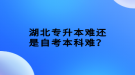 湖北專升本難還是自考本科難？