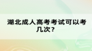 湖北成人高考考試可以考幾次？