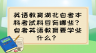 英語教育湖北自考本科考試科目有哪些？自考英語教育要學(xué)些什么？