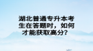 湖北普通專升本考生在答題時，如何才能獲取高分？