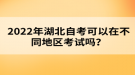 2022年湖北自考可以在不同地區(qū)考試嗎？