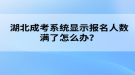 湖北成考系統(tǒng)顯示報(bào)名人數(shù)滿了怎么辦？