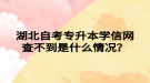 湖北自考專升本學(xué)信網(wǎng)查不到是什么情況？