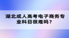 湖北成人高考電子商務(wù)專業(yè)科目很難嗎？