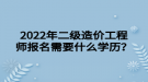 2022年二級(jí)造價(jià)工程師報(bào)名需要什么學(xué)歷？