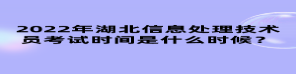 2022年湖北信息處理技術(shù)員考試時(shí)間是什么時(shí)候？