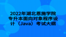 2022年湖北恩施學(xué)院專升本面向?qū)ο蟪绦蛟O(shè)計(jì)（Java）考試大綱