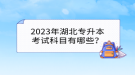 2023年湖北專升本考試科目有哪些？