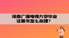 河南廣播電視大學(xué)畢業(yè)證明書(shū)怎么辦理？