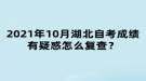 2021年10月湖北自考成績有疑惑怎么復(fù)查？