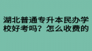 湖北普通專升本民辦學(xué)校好考嗎？怎么收費的