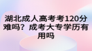 湖北成人高考考120分難嗎？成考大專學(xué)歷有用嗎