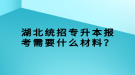 湖北統(tǒng)招專升本報考需要什么材料？