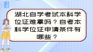 湖北自學考試本科學位證難拿嗎？自考本科學位證申請條件有哪些？