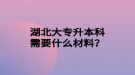 湖北大專升本科需要什么材料？