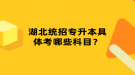 湖北統(tǒng)招專升本具體考哪些科目？