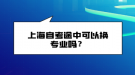 上海自考途中可以換專業(yè)嗎？