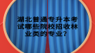 湖北普通專升本考試哪些院校招收林業(yè)類的專業(yè)？