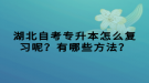 湖北自考專升本怎么復(fù)習(xí)呢？有哪些方法？