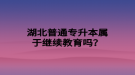 湖北普通專升本屬于繼續(xù)教育嗎？