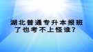 湖北普通專升本報班了也考不上怪誰？