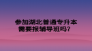 參加湖北普通專升本需要報輔導班嗎？