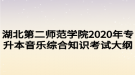 湖北第二師范學(xué)院2020年專升本音樂綜合知識(shí)考試大綱