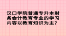 漢口學院普通專升本財務會計教育專業(yè)的學習內容以教育知識為主？