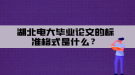 湖北電大畢業(yè)論文的標(biāo)準(zhǔn)格式是什么？