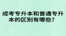 成考專升本和普通專升本的區(qū)別有哪些？