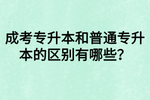 成考專升本和普通專升本的區(qū)別有哪些？