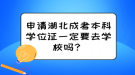 申請(qǐng)湖北成考本科學(xué)位證一定要去學(xué)校嗎？