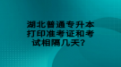 湖北普通專升本打印準(zhǔn)考證和考試相隔幾天？